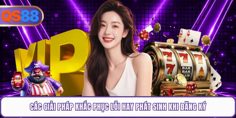 Các giải pháp khắc phục lỗi hay phát sinh khi đăng ký