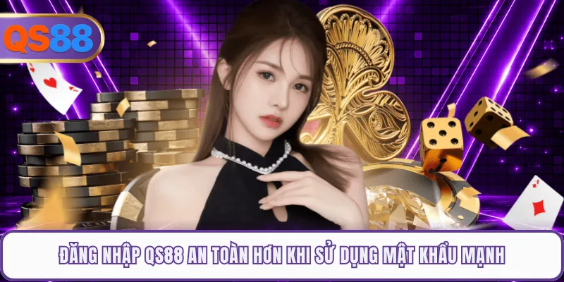 Đăng nhập QS88 an toàn hơn khi sử dụng mật khẩu mạnh