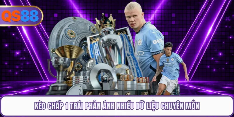 Kèo chấp 1 trái phản ánh nhiều dữ liệu chuyên môn