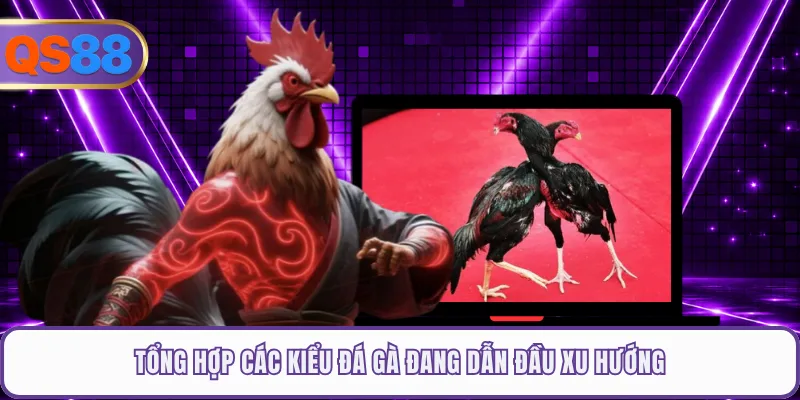 Tổng hợp các kiểu đá gà đang dẫn đầu xu hướng