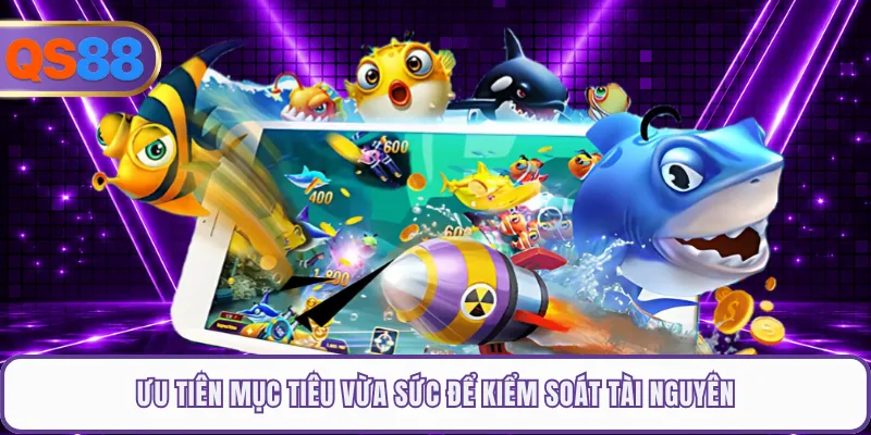 Ưu tiên mục tiêu vừa sức để kiểm soát tài nguyên