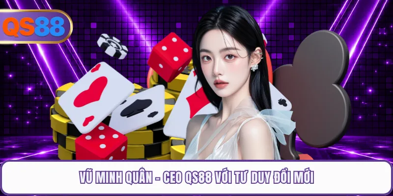 Vũ Minh Quân - CEO QS88 với tư duy đổi mới